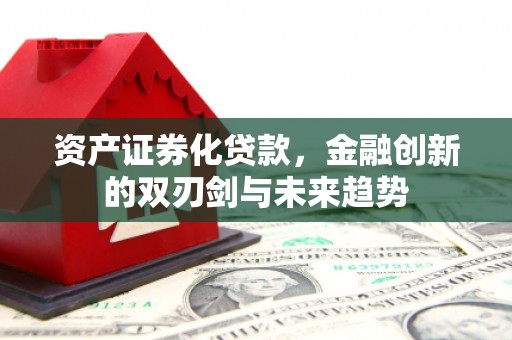 薛城资产证券化贷款，金融创新的双刃剑与未来趋势