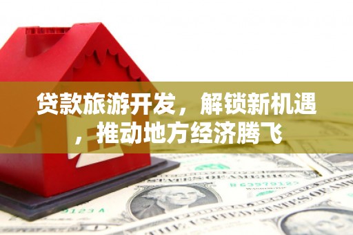 薛城贷款旅游开发，解锁新机遇，推动地方经济腾飞
