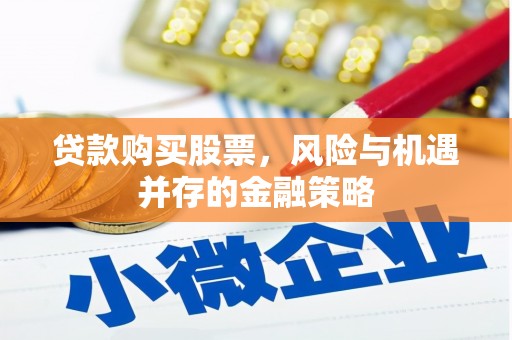 薛城贷款购买股票，风险与机遇并存的金融策略