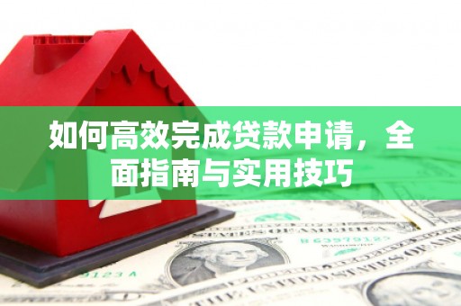 薛城如何高效完成贷款申请，全面指南与实用技巧