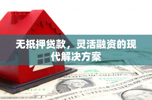 薛城无抵押贷款，灵活融资的现代解决方案