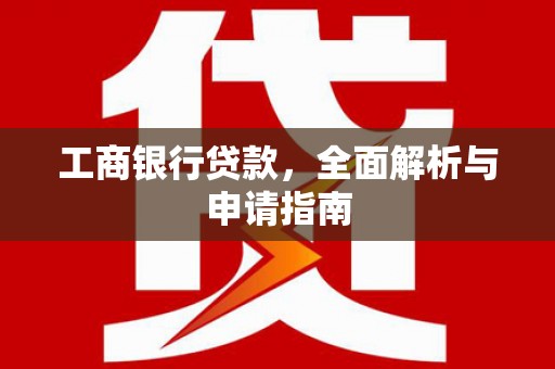 薛城工商银行贷款，全面解析与申请指南
