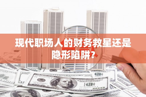 薛城现代职场人的财务救星还是隐形陷阱？