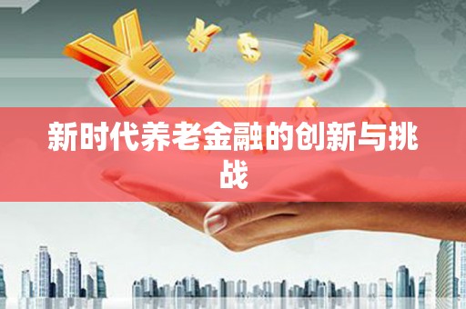 薛城新时代养老金融的创新与挑战