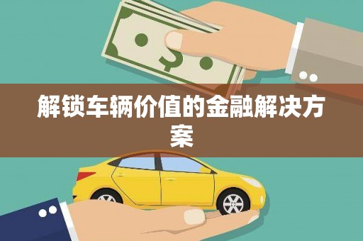 薛城解锁车辆价值的金融解决方案