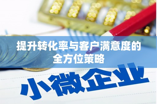 薛城提升转化率与客户满意度的全方位策略