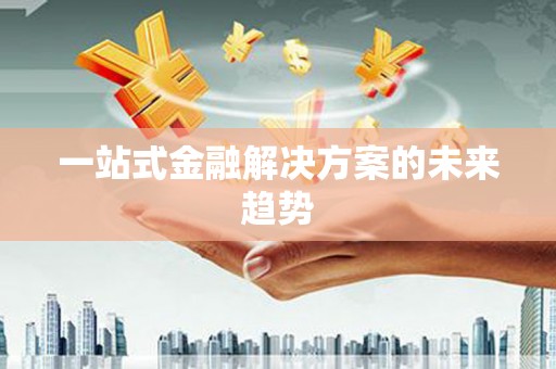 薛城一站式金融解决方案的未来趋势