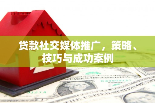薛城贷款社交媒体推广，策略、技巧与成功案例