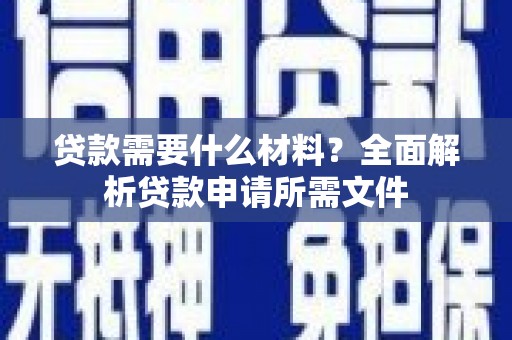 薛城贷款需要什么材料?全面解析贷款申请所需文件 薛城贷款需要什么材料?全面解析贷款申请所需文件