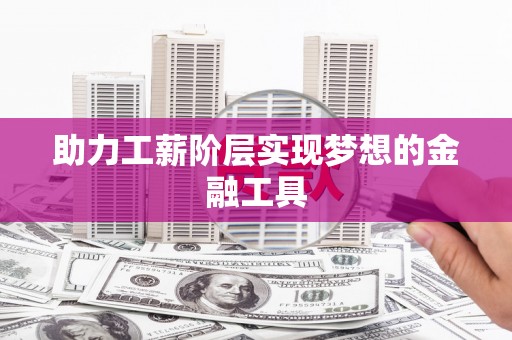 薛城助力工薪阶层实现梦想的金融工具