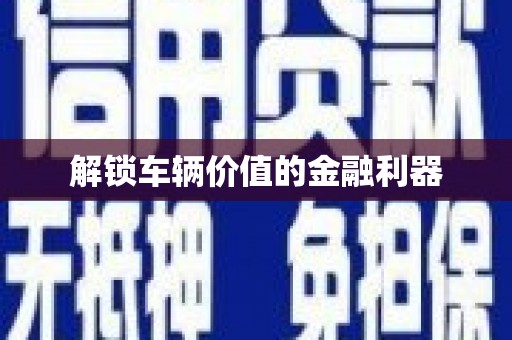 薛城解锁车辆价值的金融利器