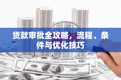 薛城贷款审批全攻略，流程、条件与优化技巧