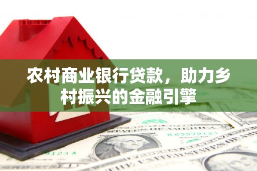 薛城农村商业银行贷款，助力乡村振兴的金融引擎