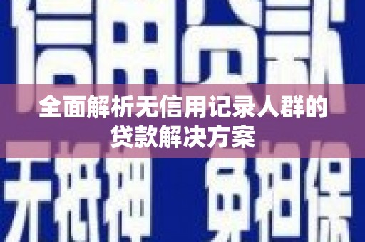 薛城全面解析无信用记录人群的贷款解决方案